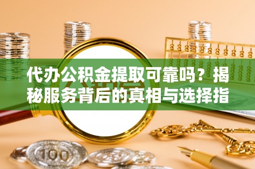 滕州代办公积金提取可靠吗？揭秘服务背后的真相与选择指南