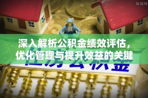 滕州深入解析公积金绩效评估，优化管理与提升效益的关键路径