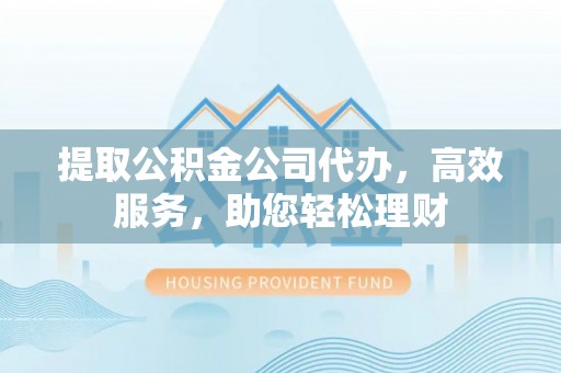 滕州提取公积金公司代办，高效服务，助您轻松理财