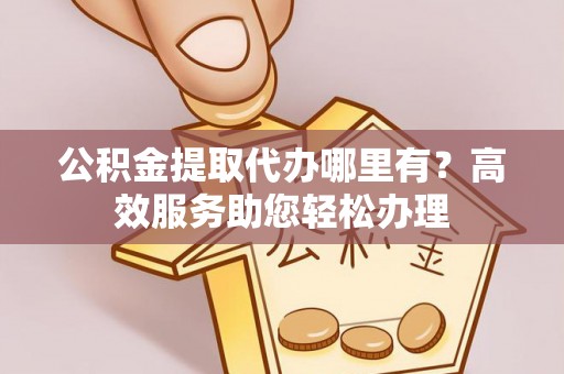 滕州公积金提取代办哪里有？高效服务助您轻松办理