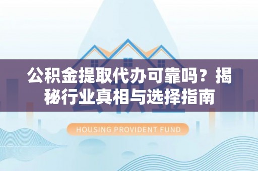 滕州公积金提取代办可靠吗？揭秘行业真相与选择指南