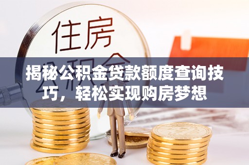 滕州揭秘公积金贷款额度查询技巧，轻松实现购房梦想