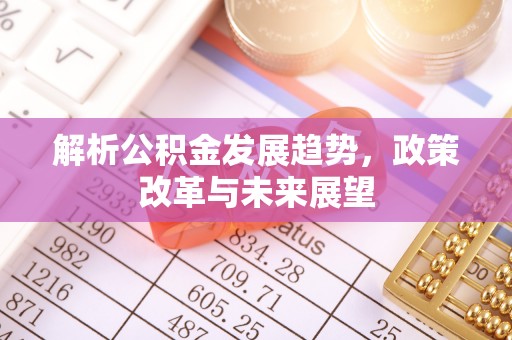 滕州解析公积金发展趋势，政策改革与未来展望