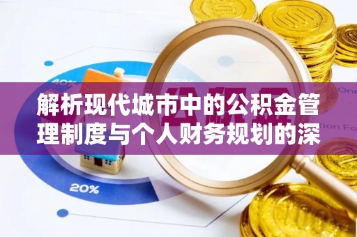 滕州解析现代城市中的公积金管理制度与个人财务规划的深度关联
