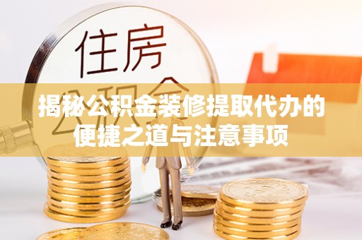 滕州揭秘公积金装修提取代办的便捷之道与注意事项