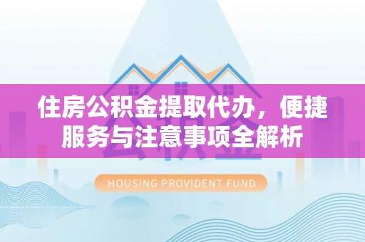 滕州住房公积金提取代办，便捷服务与注意事项全解析