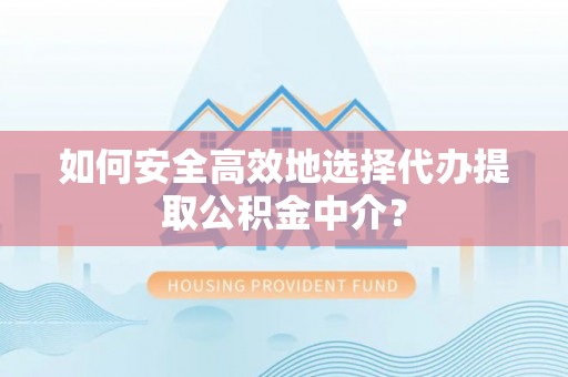 滕州如何安全高效地选择代办提取公积金中介？