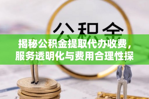 滕州揭秘公积金提取代办收费，服务透明化与费用合理性探讨