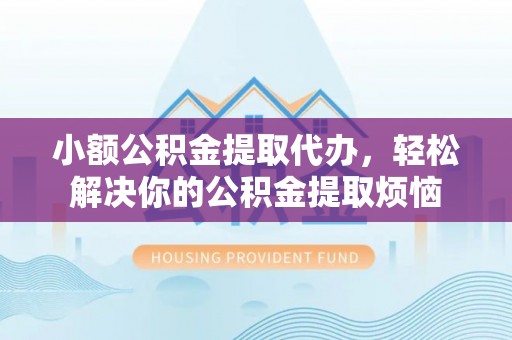 滕州小额公积金提取代办，轻松解决你的公积金提取烦恼