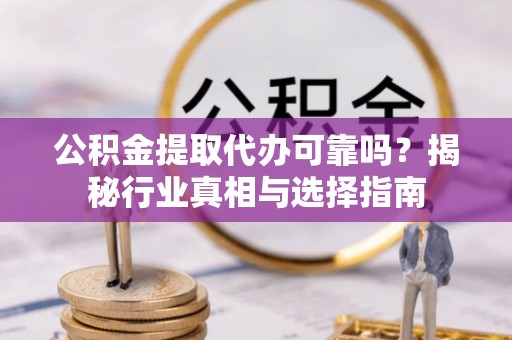 滕州公积金提取代办可靠吗？揭秘行业真相与选择指南