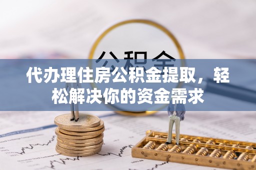 滕州代办理住房公积金提取，轻松解决你的资金需求