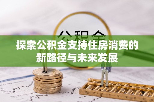 滕州探索公积金支持住房消费的新路径与未来发展