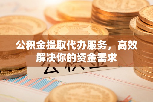 滕州公积金提取代办服务，高效解决你的资金需求