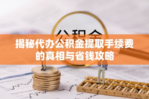 滕州揭秘代办公积金提取手续费的真相与省钱攻略