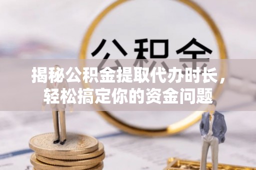滕州揭秘公积金提取代办时长，轻松搞定你的资金问题