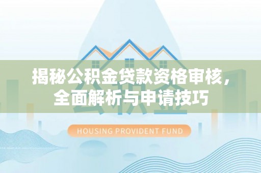滕州揭秘公积金贷款资格审核，全面解析与申请技巧