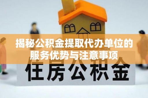 滕州揭秘公积金提取代办单位的服务优势与注意事项