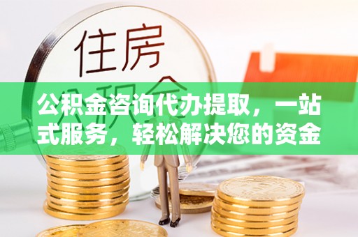 滕州公积金咨询代办提取，一站式服务，轻松解决您的资金需求