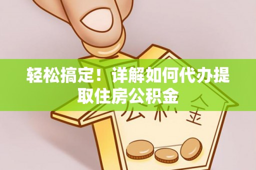 滕州轻松搞定！详解如何代办提取住房公积金