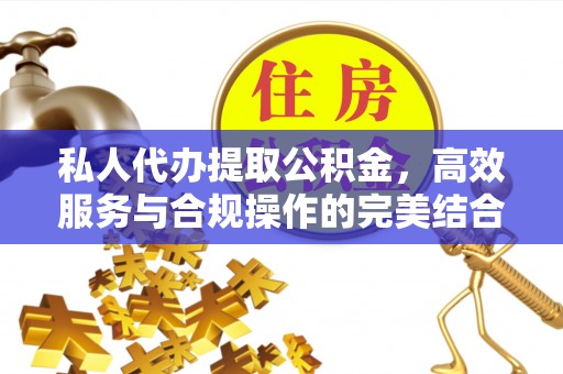 滕州私人代办提取公积金，高效服务与合规操作的完美结合