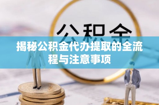 滕州揭秘公积金代办提取的全流程与注意事项