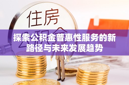 滕州探索公积金普惠性服务的新路径与未来发展趋势