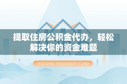 滕州提取住房公积金代办，轻松解决你的资金难题