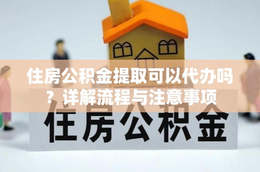滕州住房公积金提取可以代办吗？详解流程与注意事项