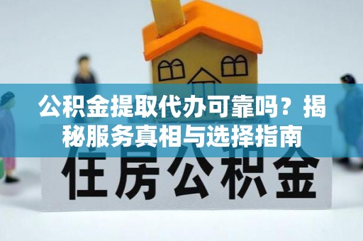 滕州公积金提取代办可靠吗？揭秘服务真相与选择指南