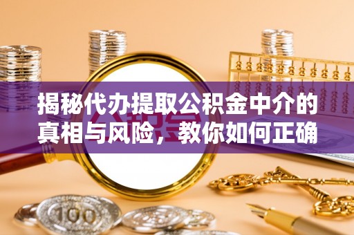 滕州揭秘代办提取公积金中介的真相与风险，教你如何正确操作