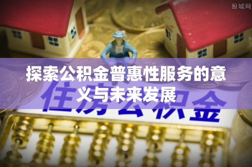 滕州探索公积金普惠性服务的意义与未来发展