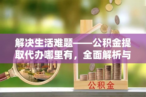 滕州解决生活难题——公积金提取代办哪里有，全面解析与服务推荐
