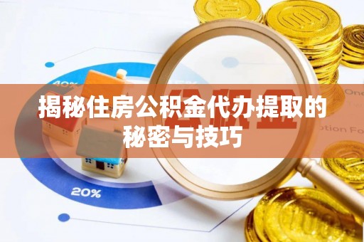 滕州揭秘住房公积金代办提取的秘密与技巧