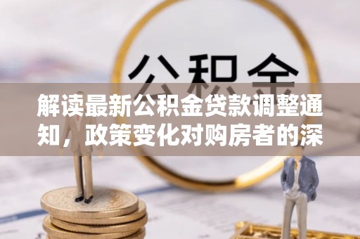 滕州解读最新公积金贷款调整通知，政策变化对购房者的深远影响