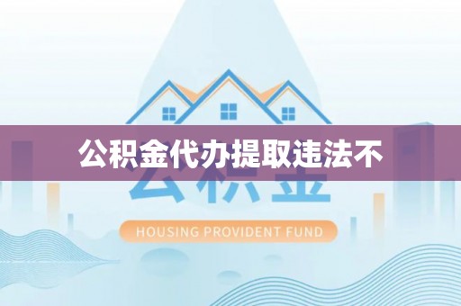 滕州公积金代办提取违法不