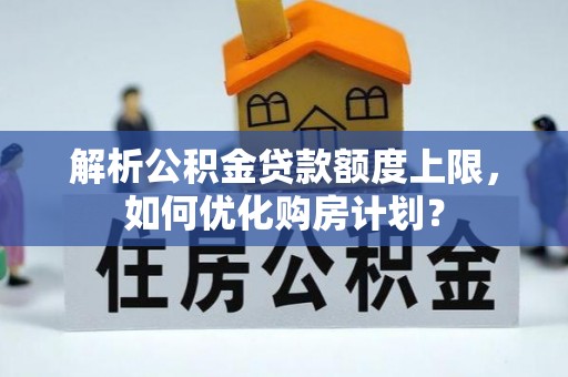 滕州解析公积金贷款额度上限，如何优化购房计划？