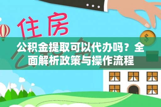 滕州公积金提取可以代办吗？全面解析政策与操作流程