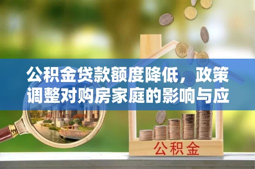 滕州公积金贷款额度降低，政策调整对购房家庭的影响与应对策略