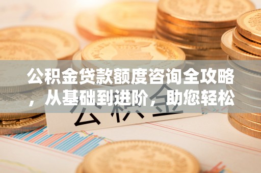 滕州公积金贷款额度咨询全攻略，从基础到进阶，助您轻松掌握关键要点