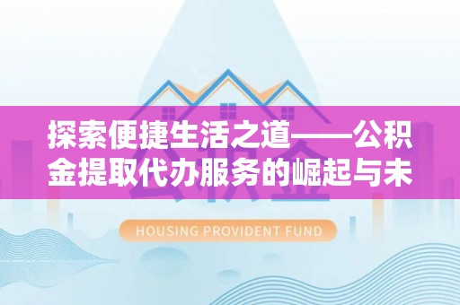 滕州探索便捷生活之道——公积金提取代办服务的崛起与未来