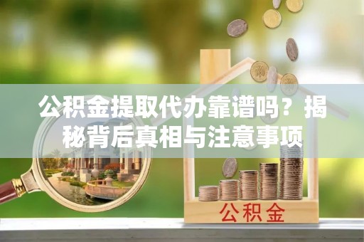 滕州公积金提取代办靠谱吗？揭秘背后真相与注意事项