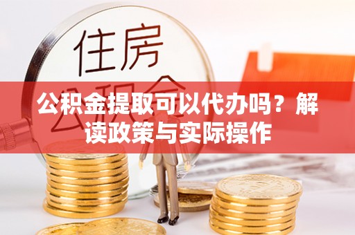 滕州公积金提取可以代办吗？解读政策与实际操作