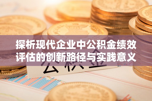 滕州探析现代企业中公积金绩效评估的创新路径与实践意义