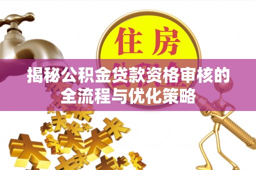 滕州揭秘公积金贷款资格审核的全流程与优化策略
