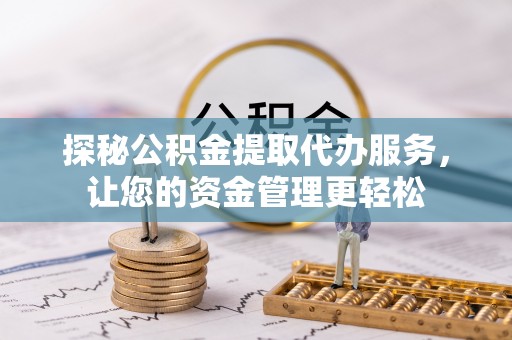 滕州探秘公积金提取代办服务，让您的资金管理更轻松
