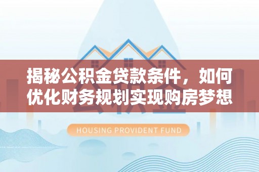 滕州揭秘公积金贷款条件，如何优化财务规划实现购房梦想