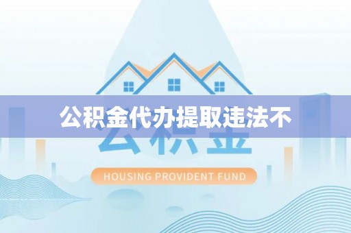滕州公积金代办提取违法不