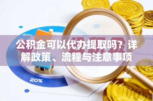 滕州公积金可以代办提取吗？详解政策、流程与注意事项