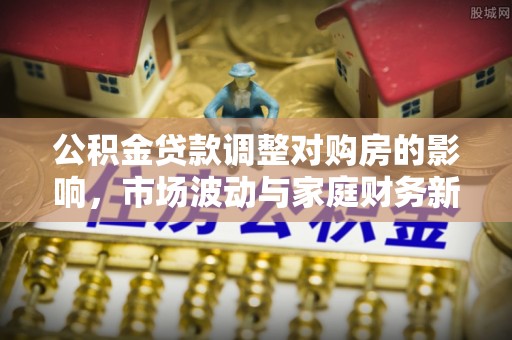 滕州公积金贷款调整对购房的影响，市场波动与家庭财务新趋势