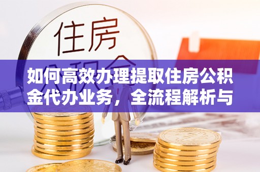 滕州如何高效办理提取住房公积金代办业务，全流程解析与实用建议